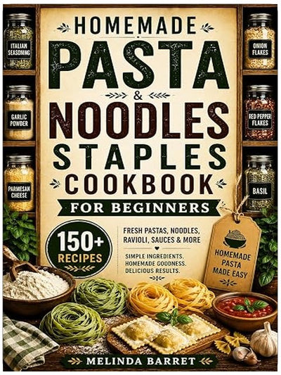 Homemade Pasta and Noodles Staples Cookbook for Beginners: 150+ Easy Recipes for Fresh Pasta, Noodles, Ravioli, Dumplings, Sauces, Doughs, and Everyday ... from Scratch (The Homemade Kitchen Series)