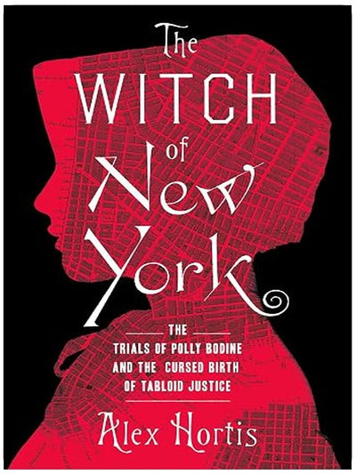 The Witch of New York: The Trials of Polly Bodine and the Cursed Birth of Tabloid Justice
