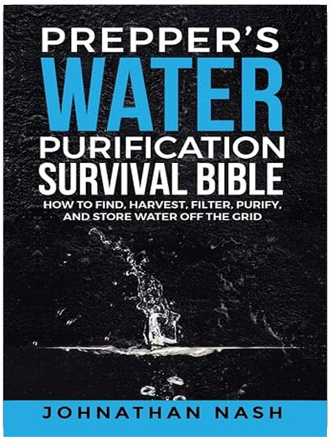 Prepper’s Water Purification Survival Bible: How to Find, Harvest, Filter, Purify, and Store Water Off the Grid