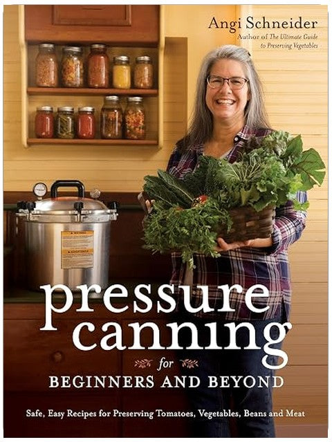 Pressure Canning for Beginners and Beyond: Safe, Easy Recipes for Preserving Tomatoes, Vegetables, Beans and Meat