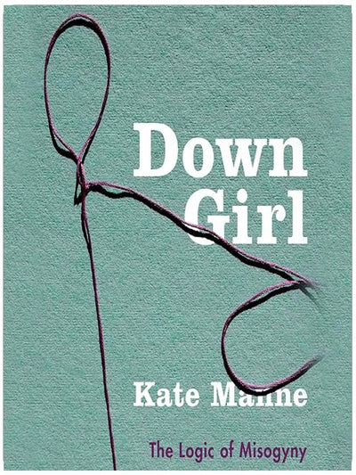 Down Girl: The Logic of Misogyny