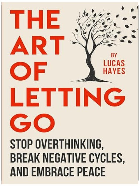 The Art Of Letting Go: Stop Overthinking, Break Negative Cycles, and Embrace Peace (The Overthinking Cure Series)