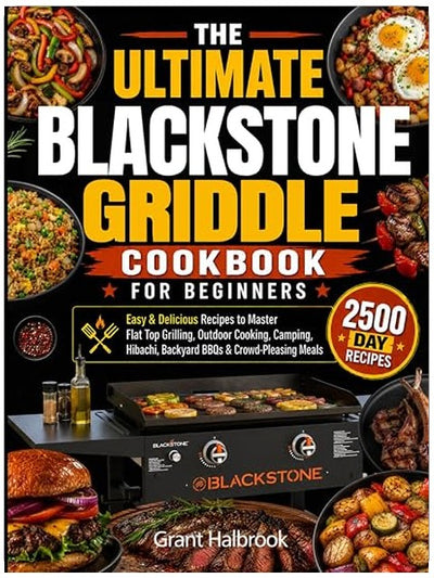 The Ultimate Blackstone Griddle Cookbook for Beginners: Easy & Delicious Recipes to Master Flat Top Grilling, Outdoor Cooking, Camping, Hibachi, Backyard BBQs & Crowd-Pleasing Meals