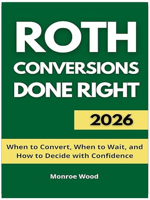 Roth Conversions Done Right: When to Convert, When to Wait, and How to Decide with Confidence (The Monroe Wood Retirement Blueprint Series Book 3)