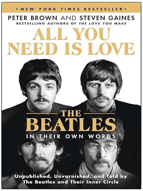 All You Need Is Love: The Beatles in Their Own Words: Unpublished, Unvarnished, and Told by The Beatles and Their Inner Circle