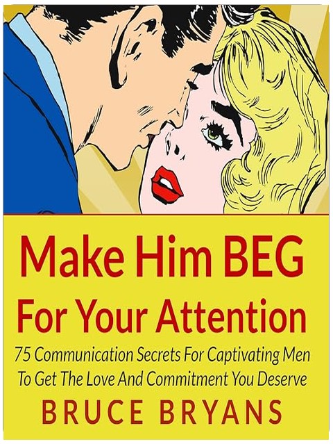 Make Him BEG for Your Attention: 75 Communication Secrets for Captivating Men to Get the Love and Commitment You Deserve