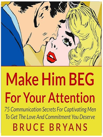 Make Him BEG for Your Attention: 75 Communication Secrets for Captivating Men to Get the Love and Commitment You Deserve