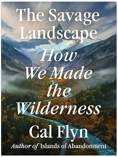 The Savage Landscape: How We Made the Wilderness