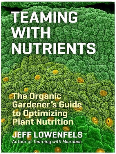 Teaming with Nutrients: The Organic Gardener’s Guide to Optimizing Plant Nutrition