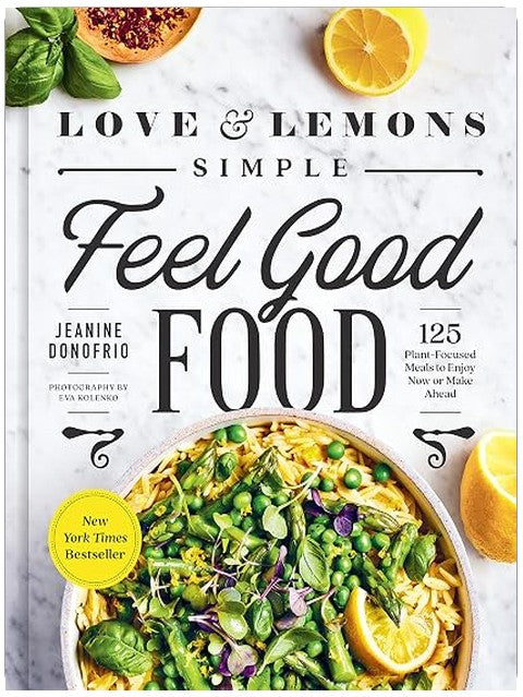 Love and Lemons Simple Feel Good Food: 125 Plant-Focused Meals to Enjoy Now or Make Ahead: A Cookbook