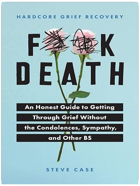 Hardcore Grief Recovery: An Honest Guide to Getting through Grief without the Condolences, Sympathy, and Other BS (F*ck Death; Healing Journal)