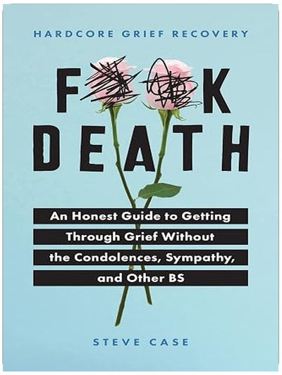 Hardcore Grief Recovery: An Honest Guide to Getting through Grief without the Condolences, Sympathy, and Other BS (F*ck Death; Healing Journal)