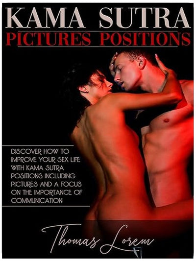 Kama Sutra Pictures Positions: Discover How to Improve Your Sex Life with Kama Sutra Positions. Including Pictures and a Focus on the Importance of Communication