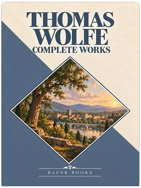 Thomas Wolfe: Complete Works: Look Homeward, Angel, Of Time and the River, The Web and the Rock, You Can’t Go Home Again... (Bauer Classics) (All Time Best Writers Book 26)