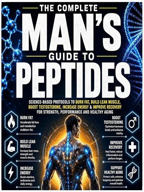 The Complete Man’s Guide to Peptides: Science-Based Protocols to Burn Fat, Build Lean Muscle, Boost Testosterone, Increase Energy & Improve Recovery for Strength, Performance and Healthy Aging