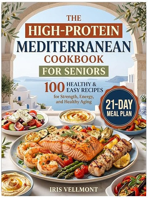 The High-Protein Mediterranean Cookbook for Seniors: 100 Healthy and Easy Recipes for Strength, Energy, and Healthy Aging, Plus a 21-Day Meal Plan