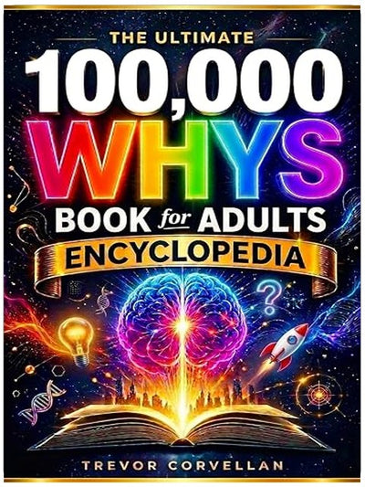 The Ultimate 100,000 Whys Book for Adults Encyclopedia: Look Beyond “Why”—Explore Clear Answers to Everyday Questions Across Mind, Life, Science, and the World Around You