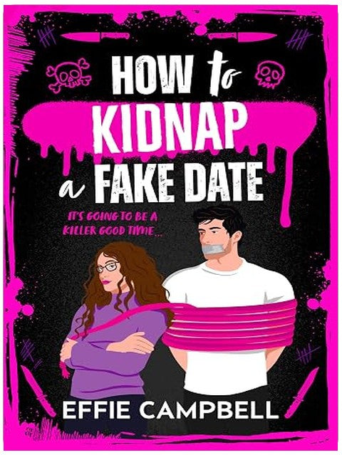 How to Kidnap a Fake Date: A BRAND NEW dark romantic comedy with kidnapping, fake dating, and spicy chemistry from Effie Campbell for 2026 (Killer Kin Book 1)