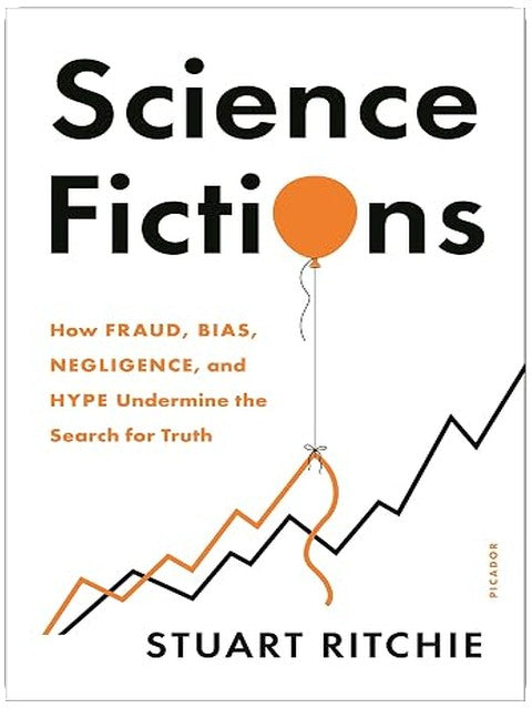Science Fictions: How Fraud, Bias, Negligence, and Hype Undermine the Search for Truth