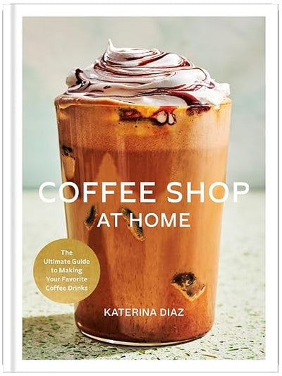 Coffee Shop at Home: The Ultimate Guide to Making Your Favorite Coffee Drinks