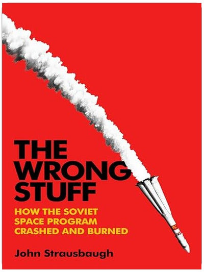 The Wrong Stuff: How the Soviet Space Program Crashed and Burned