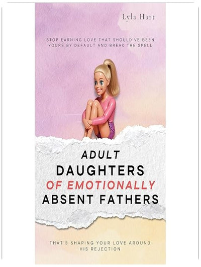 Adult Daughters of Emotionally Absent Fathers: Stop earning love that should've been yours by default, and break the spell that's shaping your love around his rejection