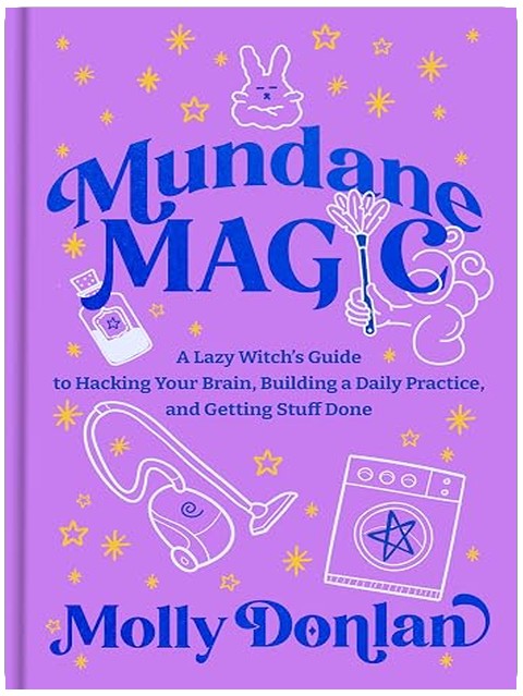 Mundane Magic: A Lazy Witch's Guide to Hacking Your Brain, Building a Daily Practice, and Getting Stuff Done