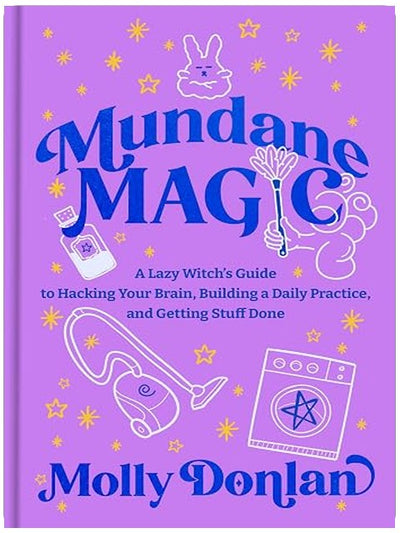 Mundane Magic: A Lazy Witch's Guide to Hacking Your Brain, Building a Daily Practice, and Getting Stuff Done