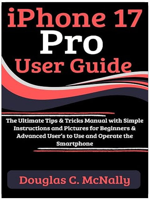 iPhone 17 Pro User Guide: The Ultimate Tips & Tricks Manual with Simple Instructions and Pictures for Beginners & Advanced User’s to Use and Operate the Smartphone