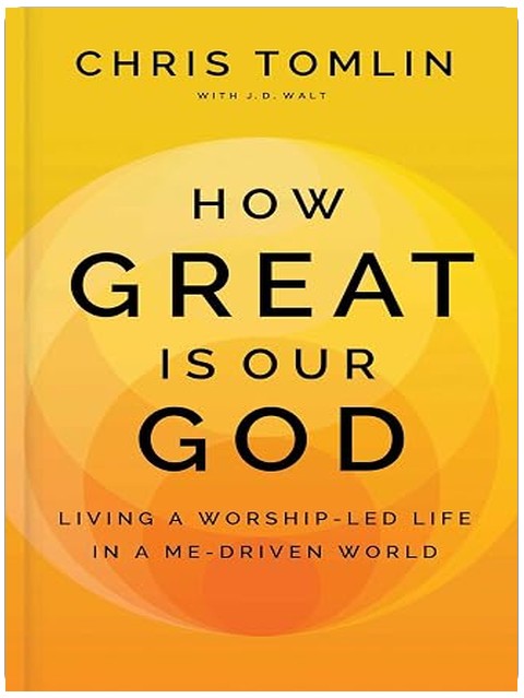 How Great Is Our God: Living a Worship-Led Life in a Me-Driven World