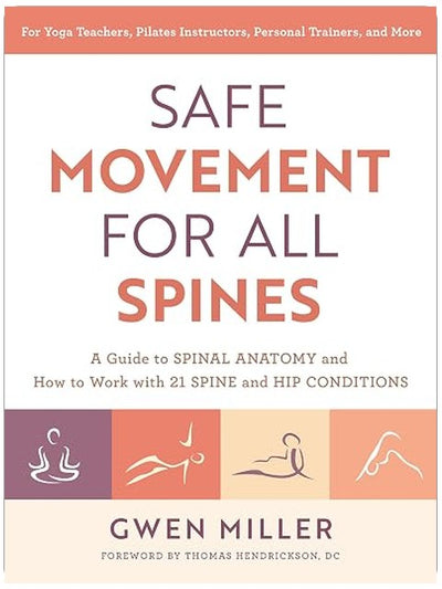 Safe Movement for All Spines: A Guide to Spinal Anatomy and How to Work with 21 Spine and Hip Conditions
