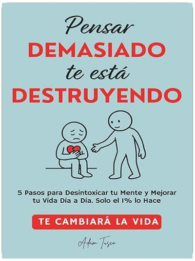 Pensar Demasiado te está Destruyendo: 5 Pasos para Desintoxicar tu Mente y Mejorar tu Vida Dia a Dia. Solo el 1% lo Hace. Te cambiará la vida. (Spanish Edition)