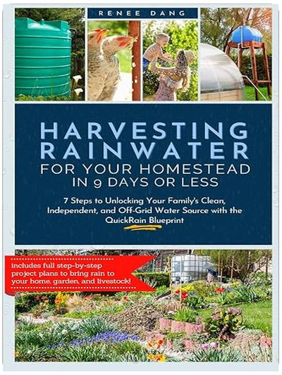 Harvesting Rainwater for Your Homestead in 9 Days or Less: 7 Steps to Unlocking Your Family's Clean, Independent, and Off-Grid Water Source with the QuickRain Blueprint