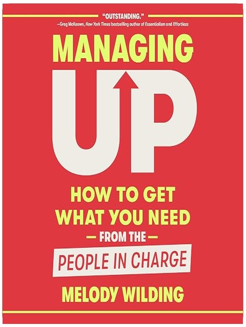 Managing Up: How to Get What You Need from the People in Charge