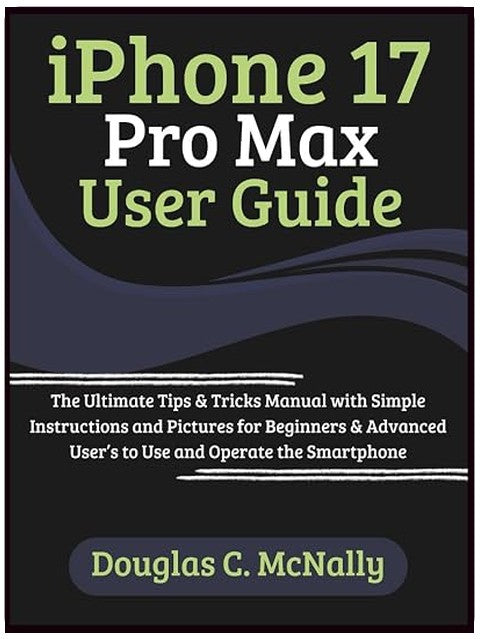 iPhone 17 Pro Max User Guide: The Ultimate Tips & Tricks Manual with Simple Instructions and Pictures for Beginners & Advanced User’s to Use and Operate the Smartphone