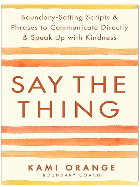 Say the Thing: Boundary-Setting Scripts & Phrases to Communicate Directly & Speak Up with Kindness