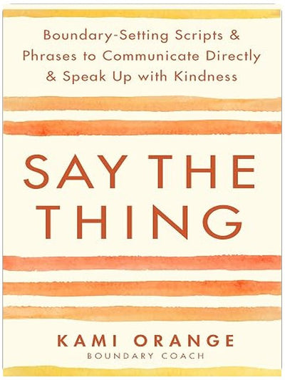 Say the Thing: Boundary-Setting Scripts & Phrases to Communicate Directly & Speak Up with Kindness