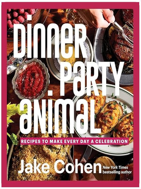 Dinner Party Animal: Recipes to Make Every Day a Celebration― A Culinary Adventure of Recipes, Easy Entertaining, and Celebratory Feasts for Every Occasion