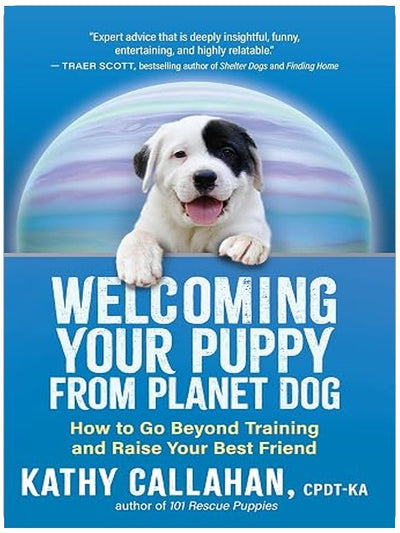 Welcoming Your Puppy from Planet Dog: How to Go Beyond Training and Raise Your Best Friend