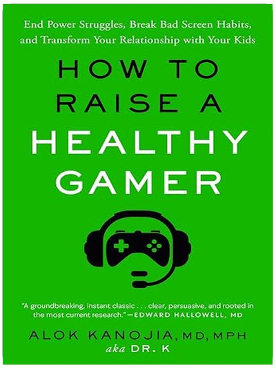 How to Raise a Healthy Gamer: End Power Struggles, Break Bad Screen Habits, and Transform Your Relationship with Your Kids