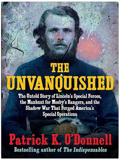 The Unvanquished: The Untold Story of Lincoln’s Special Forces, the Manhunt for Mosby’s Rangers, and the Shadow War That Forged America’s Special Operations