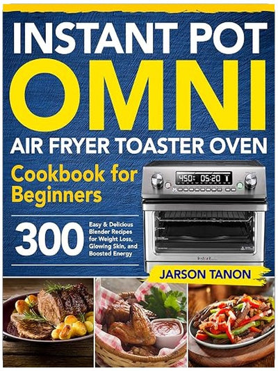 Instant Pot Omni Air Fryer Toaster Oven Cookbook for Beginners: 300 Effortless Air Fryer Toaster Oven Recipes for Smart People on a Budget