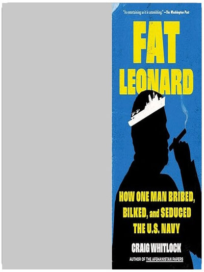 Fat Leonard: How One Man Bribed, Bilked, and Seduced the U.S. Navy