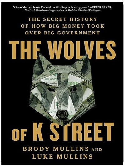 The Wolves of K Street: The Secret History of How Big Money Took Over Big Government