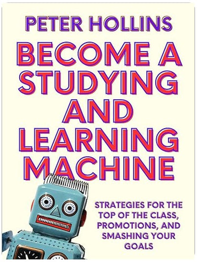 Become a Studying and Learning Machine: Strategies For the Top of the Class, Promotions, and Smashing Your Goals (Learning how to Learn Book 29)