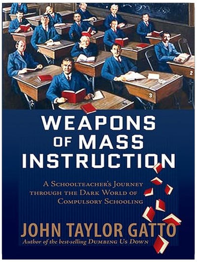 Weapons of Mass Instruction: A Schoolteacher's Journey Through the Dark World of Compulsory Schooling