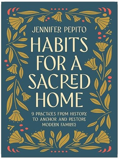 Habits for a Sacred Home: 9 Practices from History to Anchor and Restore Modern Families (Helping Moms Experience Peace & Return to Simple Daily Rhythms from Historic Christians like St. Benedict)