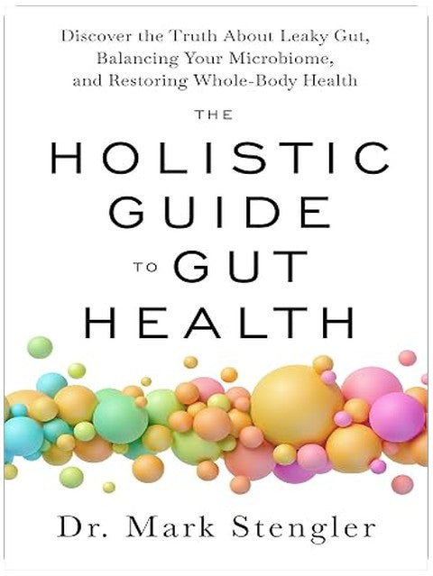 The Holistic Guide to Gut Health: Discover the Truth About Leaky Gut, Balancing Your Microbiome, and Restoring Whole-Body Health