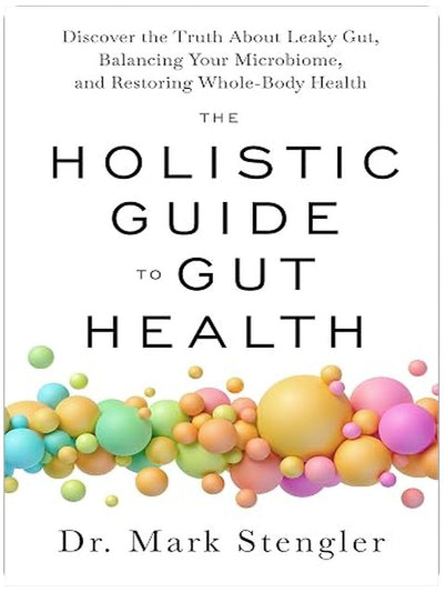 The Holistic Guide to Gut Health: Discover the Truth About Leaky Gut, Balancing Your Microbiome, and Restoring Whole-Body Health